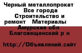 Черный металлопрокат - Все города Строительство и ремонт » Материалы   . Амурская обл.,Благовещенский р-н